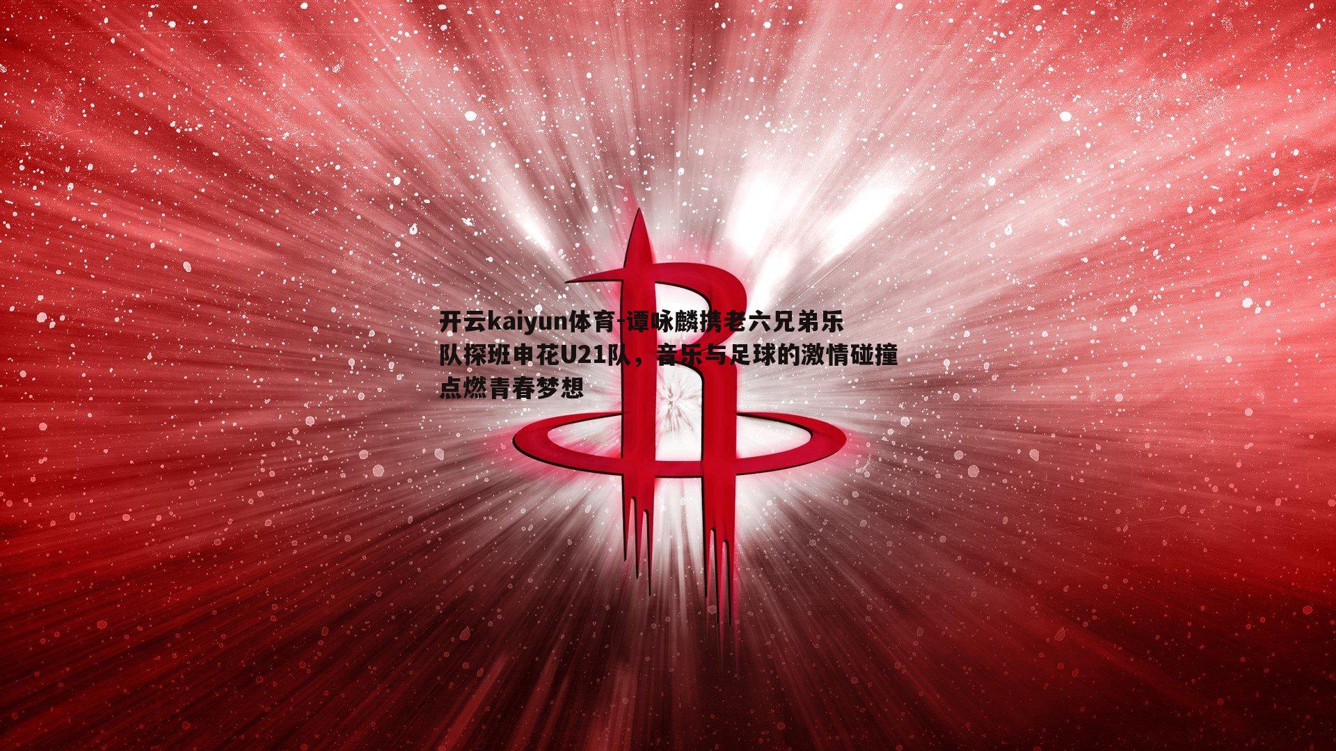开云kaiyun体育-谭咏麟携老六兄弟乐队探班申花U21队，音乐与足球的激情碰撞点燃青春梦想
