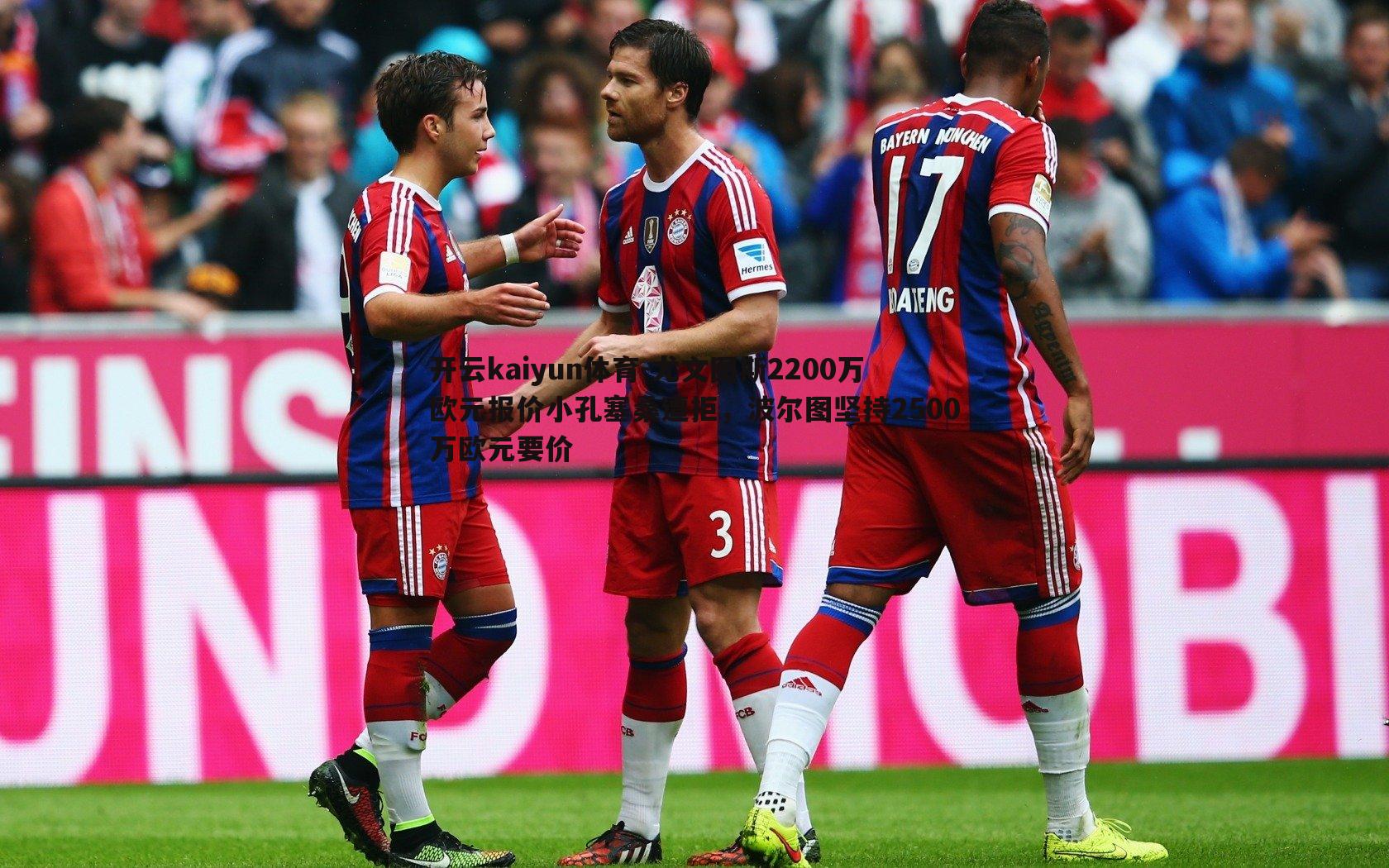 尤文图斯2200万欧元报价小孔塞桑遭拒,波尔图坚持2500万欧元要价