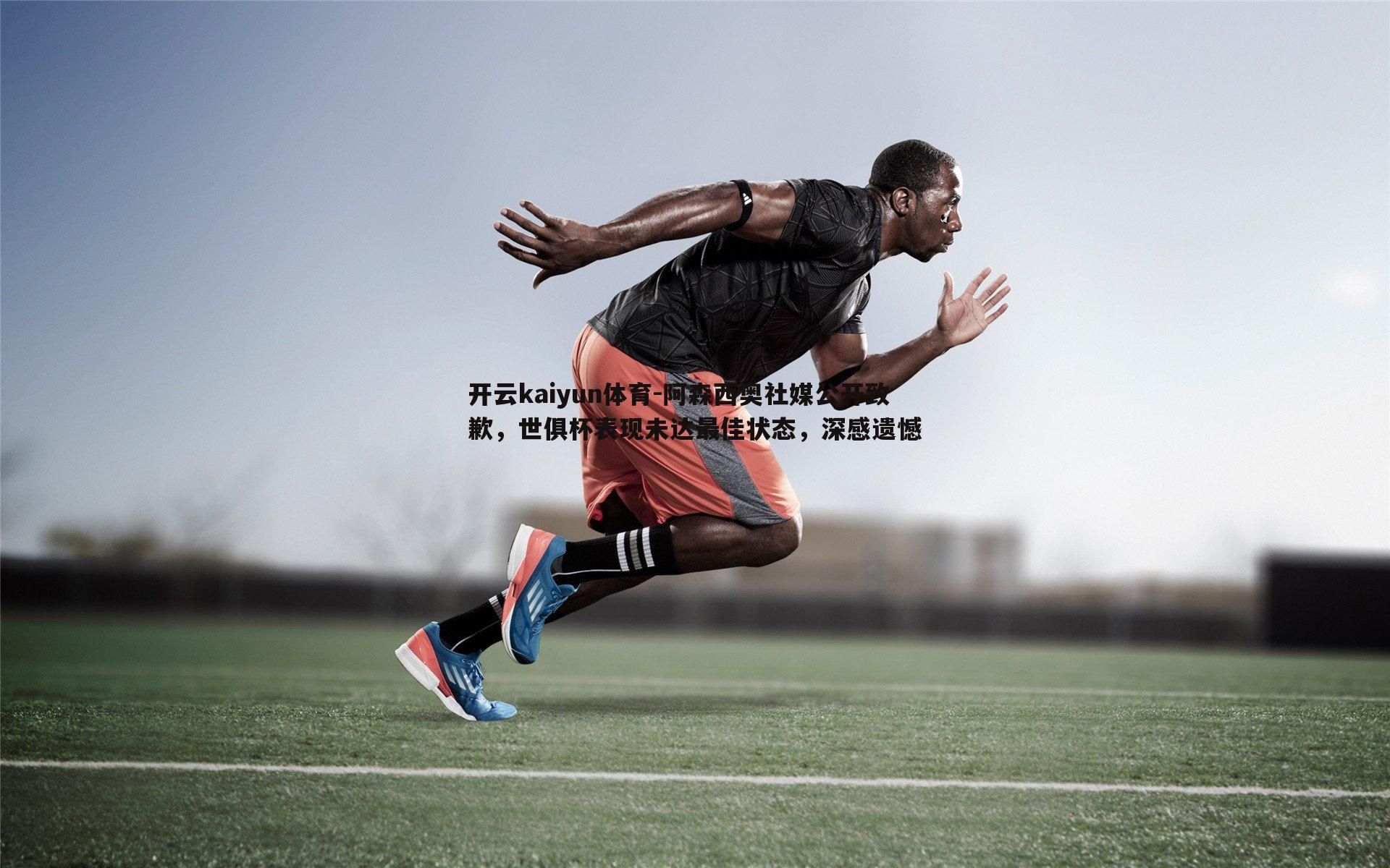 阿森西奥社媒公开致歉,世俱杯表现未达最佳状态,深感遗憾