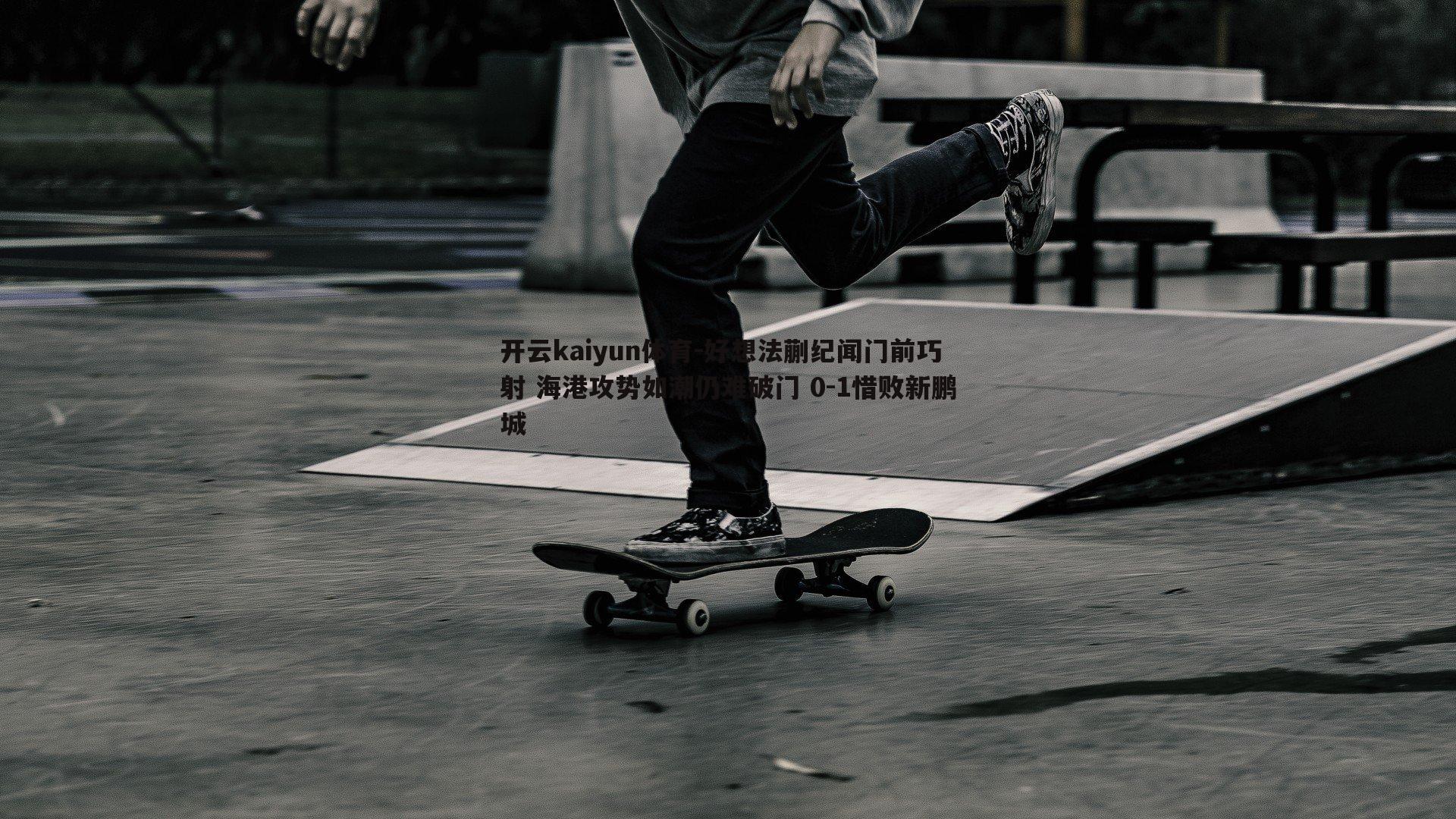 好想法蒯纪闻门前巧射 海港攻势如潮仍难破门 0-1惜败新鹏城