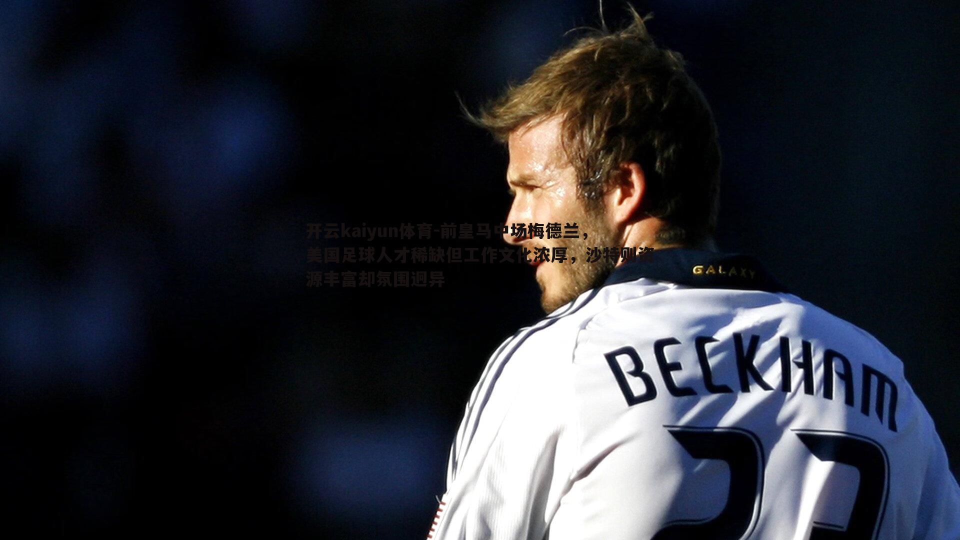 前皇马中场梅德兰,美国足球人才稀缺但工作文化浓厚,沙特则资源丰富却氛围迥异